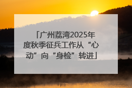 广州荔湾2025年度秋季征兵工作从“心动”向“身检”转进