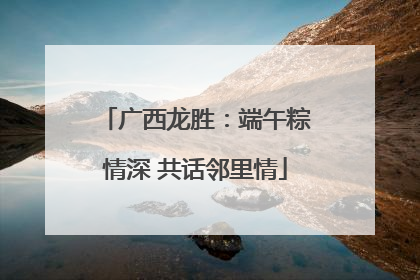 广西龙胜：端午粽情深 共话邻里情
