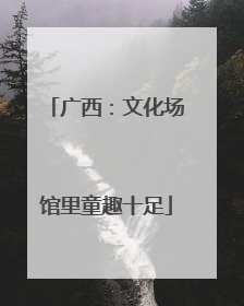 广西：文化场馆里童趣十足
