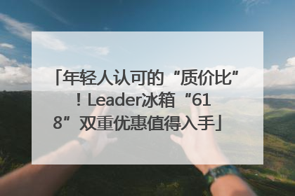 年轻人认可的“质价比”！Leader冰箱“618”双重优惠值得入手