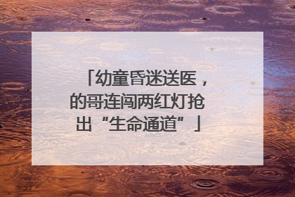 幼童昏迷送医，的哥连闯两红灯抢出“生命通道”