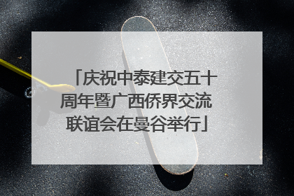 庆祝中泰建交五十周年暨广西侨界交流联谊会在曼谷举行