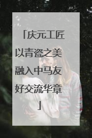 庆元工匠以青瓷之美融入中马友好交流华章