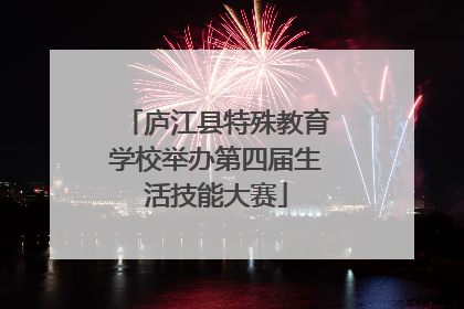 庐江县特殊教育学校举办第四届生活技能大赛