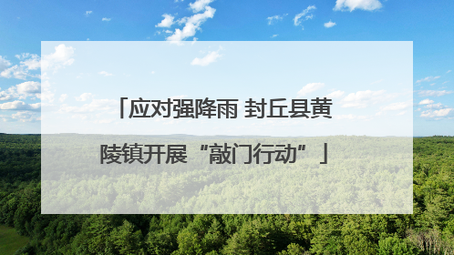 应对强降雨 封丘县黄陵镇开展“敲门行动”