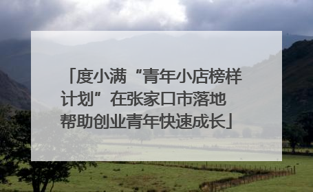度小满“青年小店榜样计划”在张家口市落地 帮助创业青年快速成长
