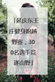 延庆东王庄健身跑越野赛，300名选手竞逐山野