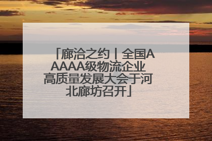 廊洽之约丨全国AAAAA级物流企业高质量发展大会于河北廊坊召开