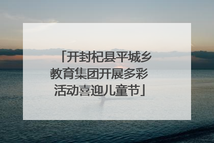 开封杞县平城乡教育集团开展多彩活动喜迎儿童节