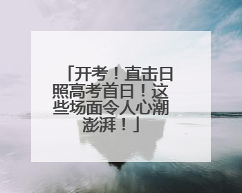 开考！直击日照高考首日！这些场面令人心潮澎湃！