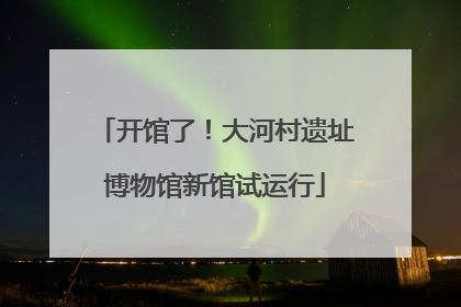 开馆了！大河村遗址博物馆新馆试运行