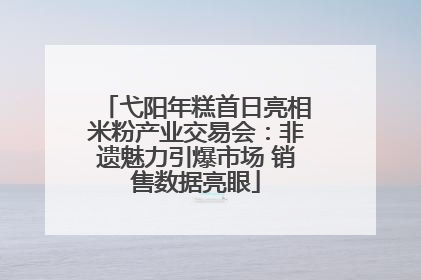 弋阳年糕首日亮相米粉产业交易会：非遗魅力引爆市场 销售数据亮眼