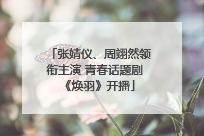 张婧仪、周翊然领衔主演 青春话题剧《焕羽》开播