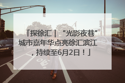 探徐汇｜“光影夜巷”城市嘉年华点亮徐汇滨江，持续至6月2日！