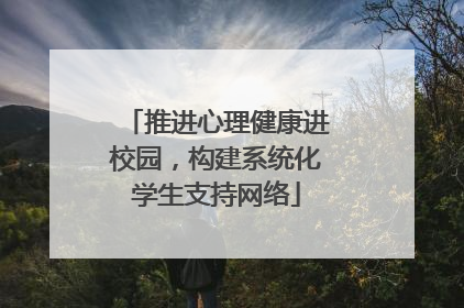 推进心理健康进校园，构建系统化学生支持网络