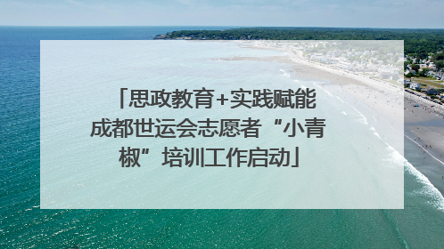 思政教育+实践赋能 成都世运会志愿者“小青椒”培训工作启动