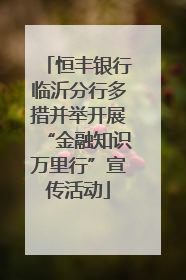 恒丰银行临沂分行多措并举开展“金融知识万里行”宣传活动