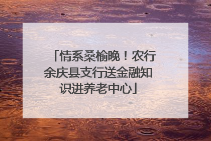 情系桑榆晚！农行余庆县支行送金融知识进养老中心