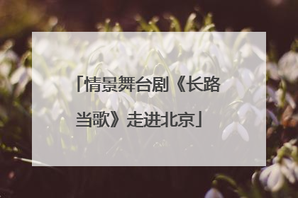情景舞台剧《长路当歌》走进北京