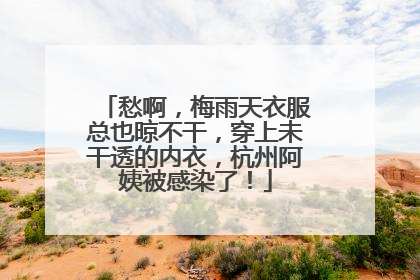 愁啊，梅雨天衣服总也晾不干，穿上未干透的内衣，杭州阿姨被感染了！