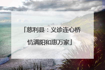 慈利县：义诊连心桥 情满阳和惠万家