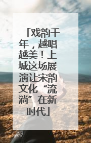 戏韵千年，越唱越美！上城这场展演让宋韵文化“流淌”在新时代