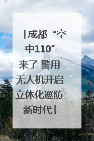 成都“空中110”来了 警用无人机开启立体化巡防新时代
