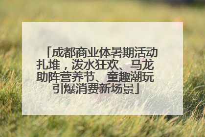 成都商业体暑期活动扎堆，泼水狂欢、马龙助阵营养节、童趣潮玩引爆消费新场景