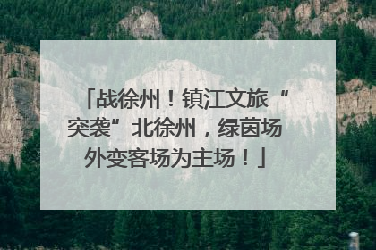 战徐州！镇江文旅“突袭”北徐州，绿茵场外变客场为主场！