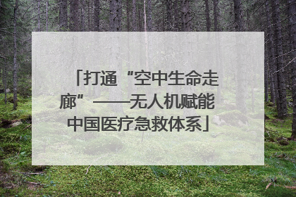 打通“空中生命走廊”——无人机赋能中国医疗急救体系
