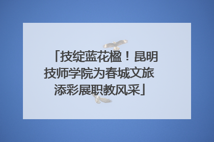 技绽蓝花楹！昆明技师学院为春城文旅添彩展职教风采
