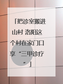 把诊室搬进山村 洛阳这个村在家门口享“三甲诊疗”