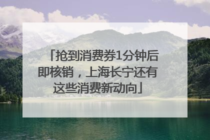 抢到消费券1分钟后即核销，上海长宁还有这些消费新动向