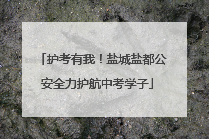 护考有我！盐城盐都公安全力护航中考学子