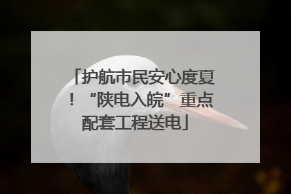 护航市民安心度夏！“陕电入皖”重点配套工程送电