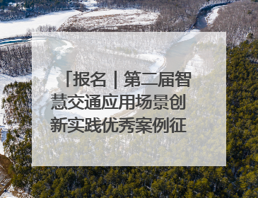 报名｜第二届智慧交通应用场景创新实践优秀案例征集启动！