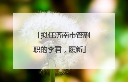 拟任济南市管副职的李君，履新