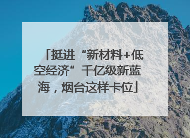挺进“新材料+低空经济”千亿级新蓝海，烟台这样卡位