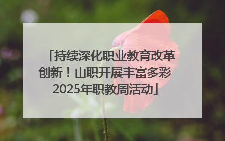 持续深化职业教育改革创新！山职开展丰富多彩2025年职教周活动