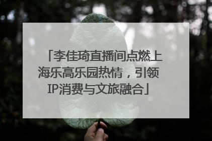 李佳琦直播间点燃上海乐高乐园热情，引领IP消费与文旅融合