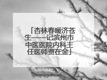 杏林春暖济苍生——记滨州市中医医院内科主任医师贾在金