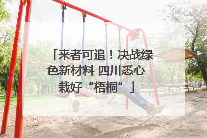 来者可追！决战绿色新材料 四川悉心栽好“梧桐”