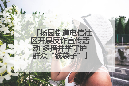 杨园街道电信社区开展反诈宣传活动 多措并举守护群众“钱袋子”