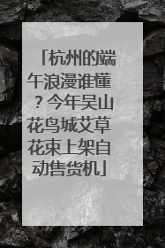 杭州的端午浪漫谁懂？今年吴山花鸟城艾草花束上架自动售货机
