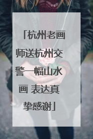 杭州老画师送杭州交警一幅山水画 表达真挚感谢