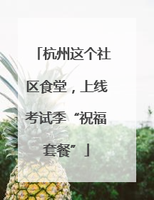 杭州这个社区食堂，上线考试季“祝福套餐”