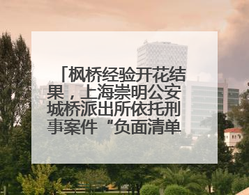 枫桥经验开花结果，上海崇明公安城桥派出所依托刑事案件“负面清单”强化派出所“主防”