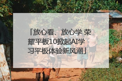 放心看、放心学 荣耀平板10掀起AI学习平板体验新风潮