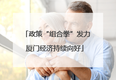 政策“组合拳”发力 厦门经济持续向好