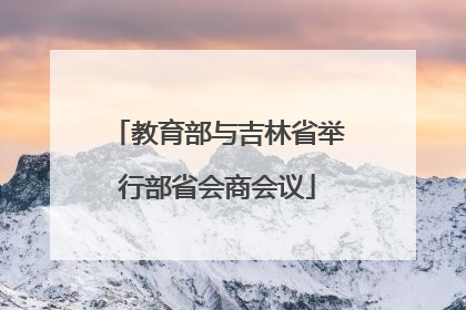 教育部与吉林省举行部省会商会议